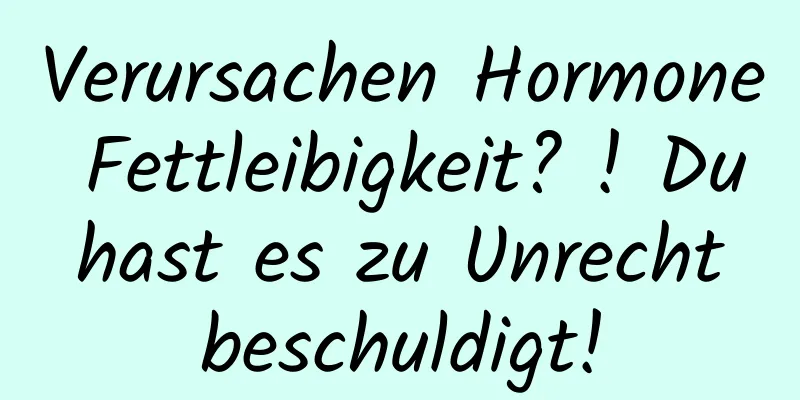 Verursachen Hormone Fettleibigkeit? ! Du hast es zu Unrecht beschuldigt!