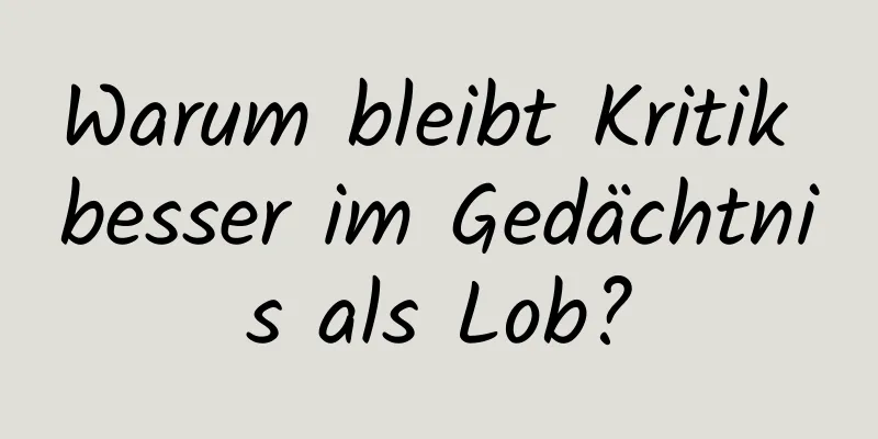 Warum bleibt Kritik besser im Gedächtnis als Lob?
