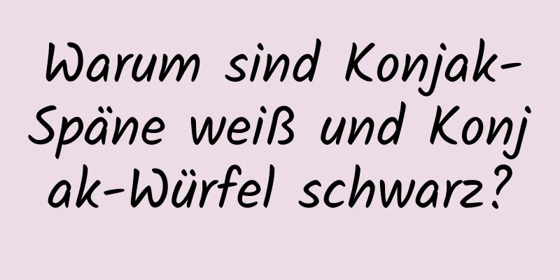 Warum sind Konjak-Späne weiß und Konjak-Würfel schwarz?