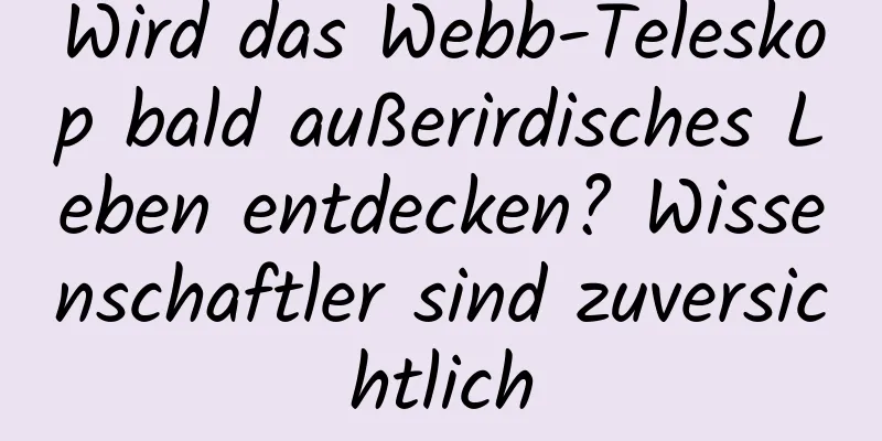 Wird das Webb-Teleskop bald außerirdisches Leben entdecken? Wissenschaftler sind zuversichtlich