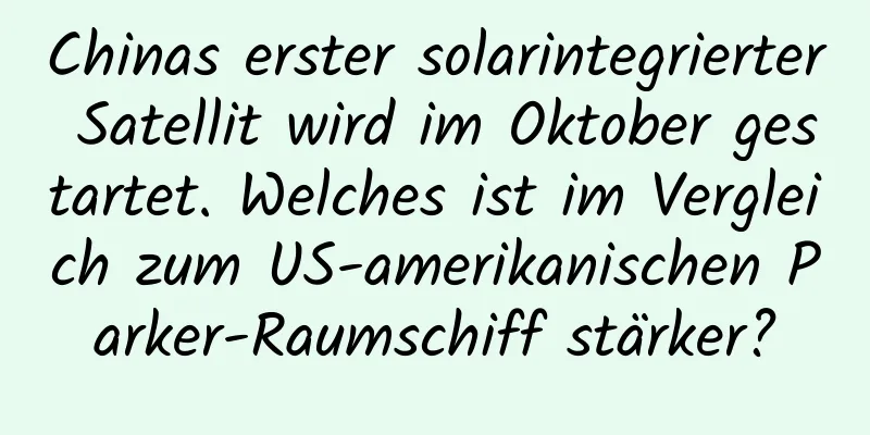 Chinas erster solarintegrierter Satellit wird im Oktober gestartet. Welches ist im Vergleich zum US-amerikanischen Parker-Raumschiff stärker?