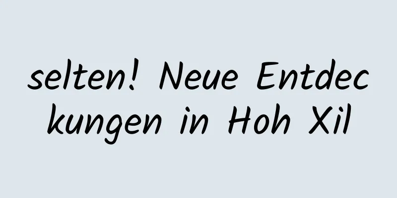 selten! Neue Entdeckungen in Hoh Xil
