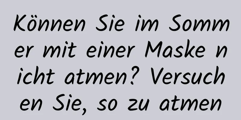 Können Sie im Sommer mit einer Maske nicht atmen? Versuchen Sie, so zu atmen