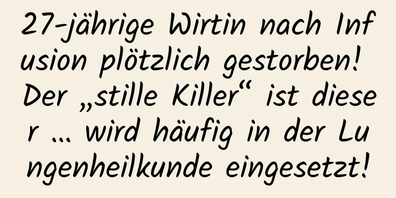 27-jährige Wirtin nach Infusion plötzlich gestorben! Der „stille Killer“ ist dieser … wird häufig in der Lungenheilkunde eingesetzt!