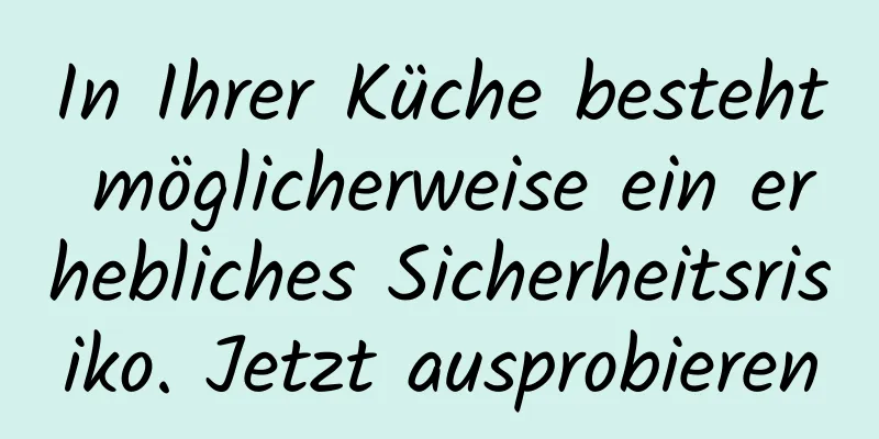 In Ihrer Küche besteht möglicherweise ein erhebliches Sicherheitsrisiko. Jetzt ausprobieren