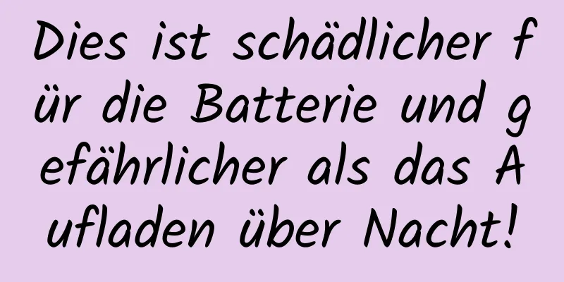 Dies ist schädlicher für die Batterie und gefährlicher als das Aufladen über Nacht!