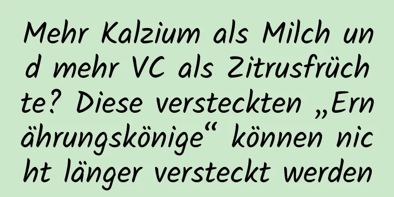 Mehr Kalzium als Milch und mehr VC als Zitrusfrüchte? Diese versteckten „Ernährungskönige“ können nicht länger versteckt werden