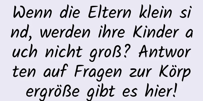 Wenn die Eltern klein sind, werden ihre Kinder auch nicht groß? Antworten auf Fragen zur Körpergröße gibt es hier!