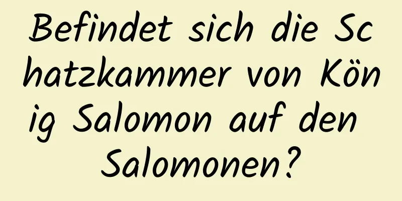Befindet sich die Schatzkammer von König Salomon auf den Salomonen?