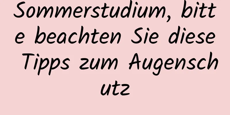Sommerstudium, bitte beachten Sie diese Tipps zum Augenschutz