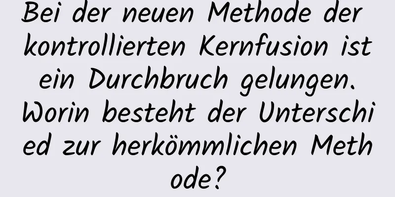 Bei der neuen Methode der kontrollierten Kernfusion ist ein Durchbruch gelungen. Worin besteht der Unterschied zur herkömmlichen Methode?