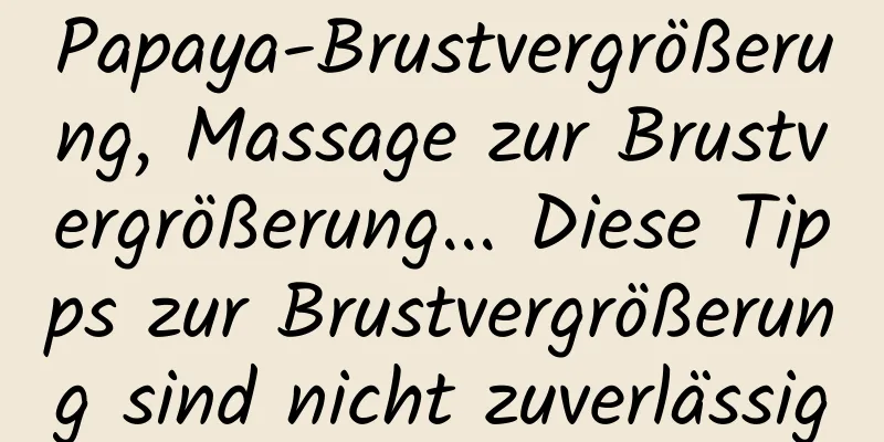 Papaya-Brustvergrößerung, Massage zur Brustvergrößerung... Diese Tipps zur Brustvergrößerung sind nicht zuverlässig
