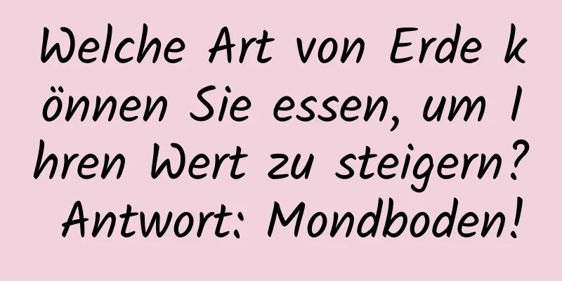 Welche Art von Erde können Sie essen, um Ihren Wert zu steigern? Antwort: Mondboden!