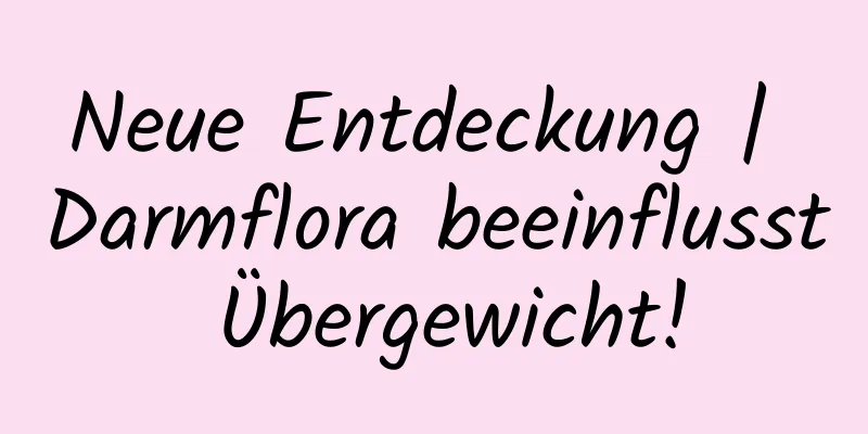 Neue Entdeckung | Darmflora beeinflusst Übergewicht!