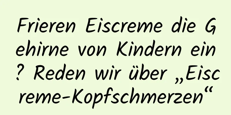 Frieren Eiscreme die Gehirne von Kindern ein? Reden wir über „Eiscreme-Kopfschmerzen“