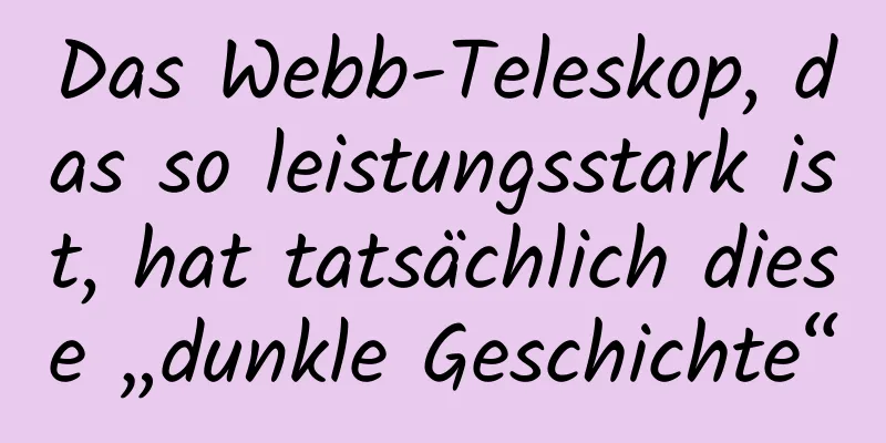 Das Webb-Teleskop, das so leistungsstark ist, hat tatsächlich diese „dunkle Geschichte“