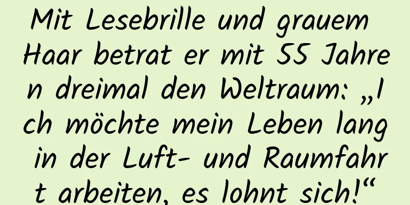 Mit Lesebrille und grauem Haar betrat er mit 55 Jahren dreimal den Weltraum: „Ich möchte mein Leben lang in der Luft- und Raumfahrt arbeiten, es lohnt sich!“