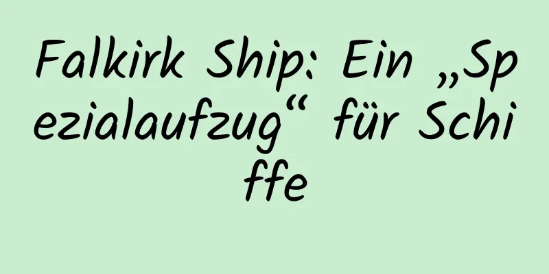 Falkirk Ship: Ein „Spezialaufzug“ für Schiffe