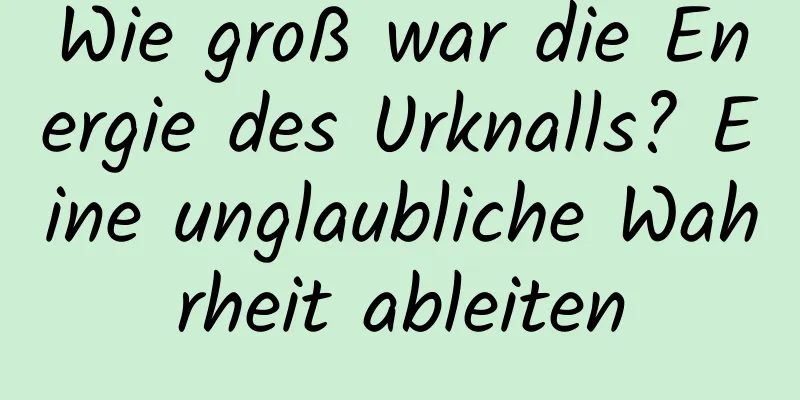 Wie groß war die Energie des Urknalls? Eine unglaubliche Wahrheit ableiten