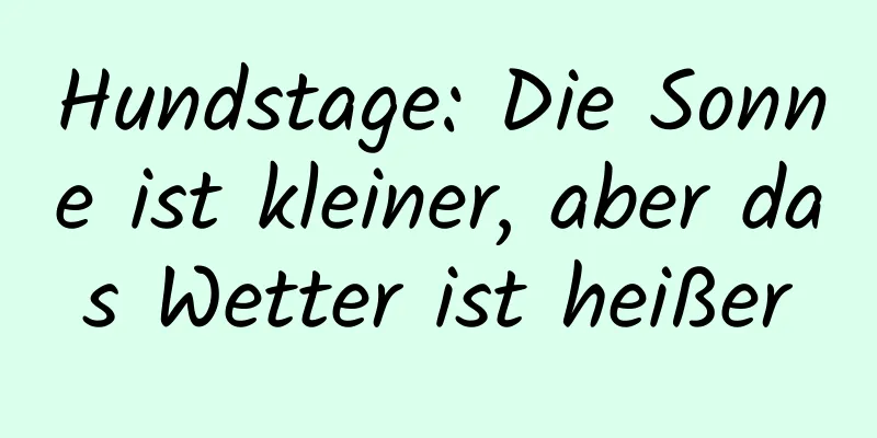 Hundstage: Die Sonne ist kleiner, aber das Wetter ist heißer