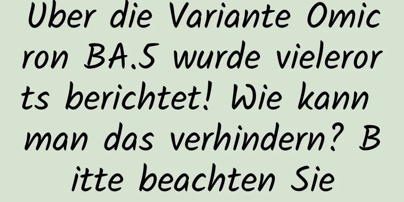 Über die Variante Omicron BA.5 wurde vielerorts berichtet! Wie kann man das verhindern? Bitte beachten Sie