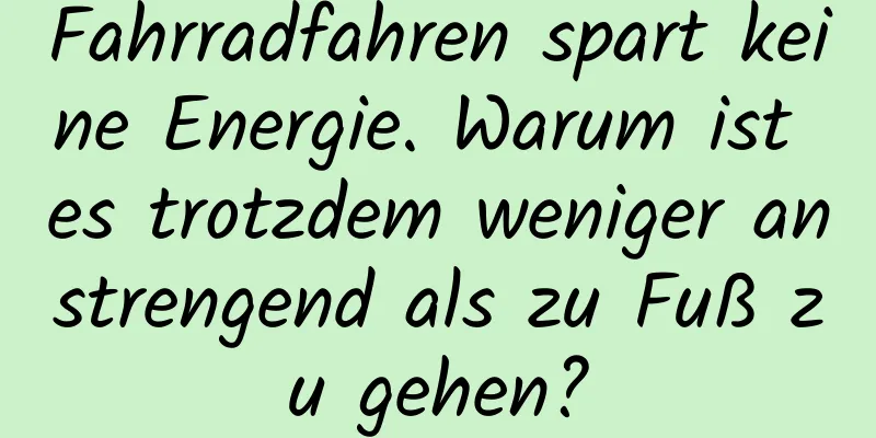 Fahrradfahren spart keine Energie. Warum ist es trotzdem weniger anstrengend als zu Fuß zu gehen?