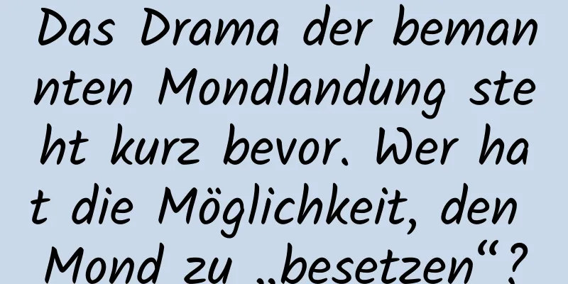 Das Drama der bemannten Mondlandung steht kurz bevor. Wer hat die Möglichkeit, den Mond zu „besetzen“?