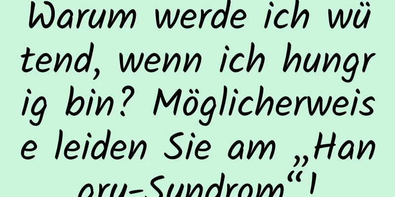 Warum werde ich wütend, wenn ich hungrig bin? Möglicherweise leiden Sie am „Hangry-Syndrom“!