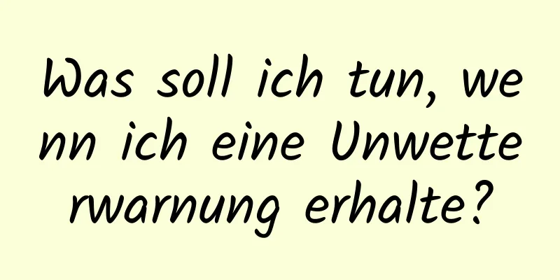 Was soll ich tun, wenn ich eine Unwetterwarnung erhalte?