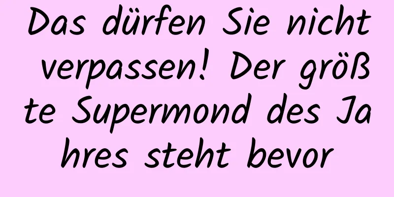 Das dürfen Sie nicht verpassen! Der größte Supermond des Jahres steht bevor