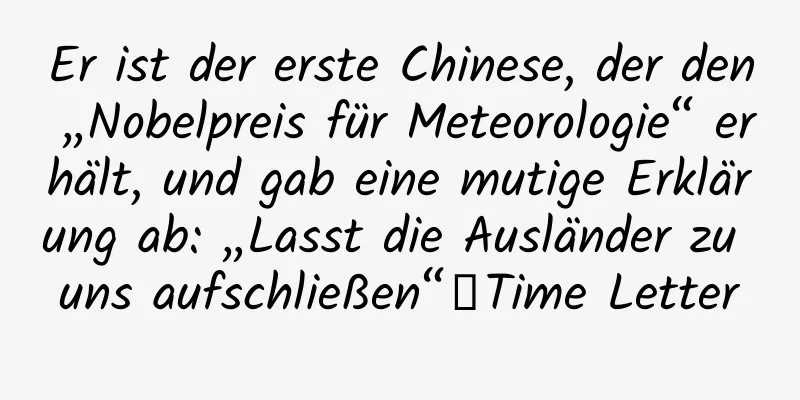 Er ist der erste Chinese, der den „Nobelpreis für Meteorologie“ erhält, und gab eine mutige Erklärung ab: „Lasst die Ausländer zu uns aufschließen“｜Time Letter