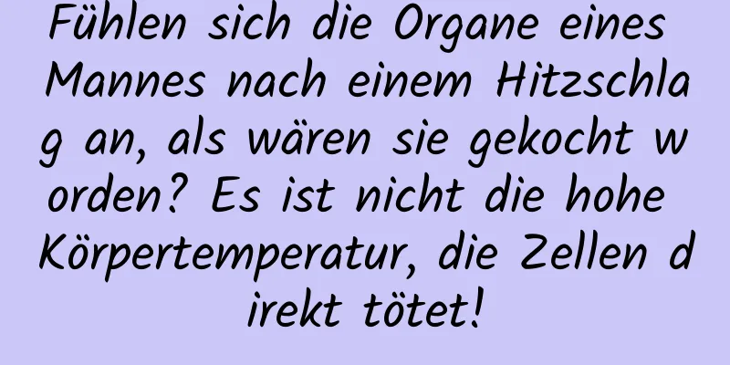 Fühlen sich die Organe eines Mannes nach einem Hitzschlag an, als wären sie gekocht worden? Es ist nicht die hohe Körpertemperatur, die Zellen direkt tötet!