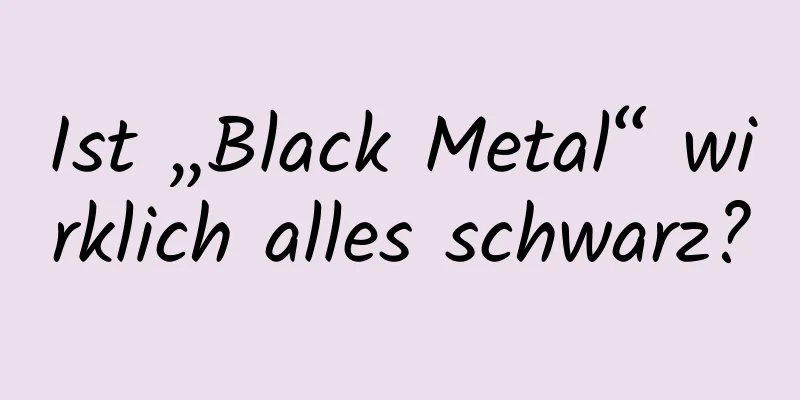 Ist „Black Metal“ wirklich alles schwarz?