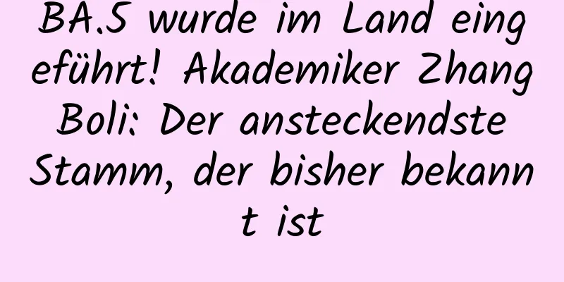BA.5 wurde im Land eingeführt! Akademiker Zhang Boli: Der ansteckendste Stamm, der bisher bekannt ist