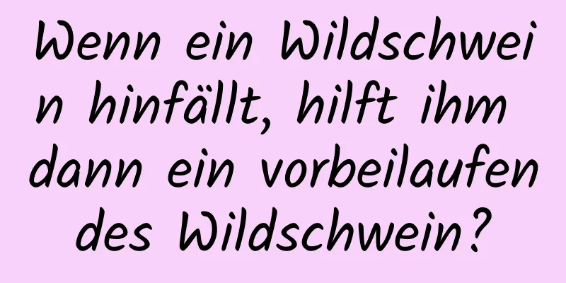 Wenn ein Wildschwein hinfällt, hilft ihm dann ein vorbeilaufendes Wildschwein?