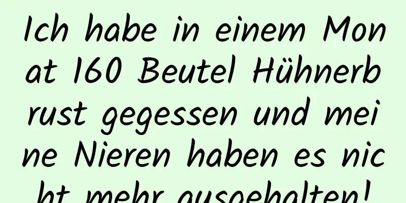 Ich habe in einem Monat 160 Beutel Hühnerbrust gegessen und meine Nieren haben es nicht mehr ausgehalten!