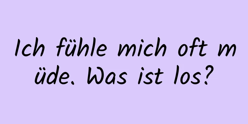 Ich fühle mich oft müde. Was ist los?