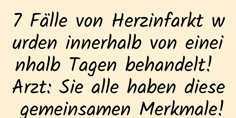 7 Fälle von Herzinfarkt wurden innerhalb von eineinhalb Tagen behandelt! Arzt: Sie alle haben diese gemeinsamen Merkmale!