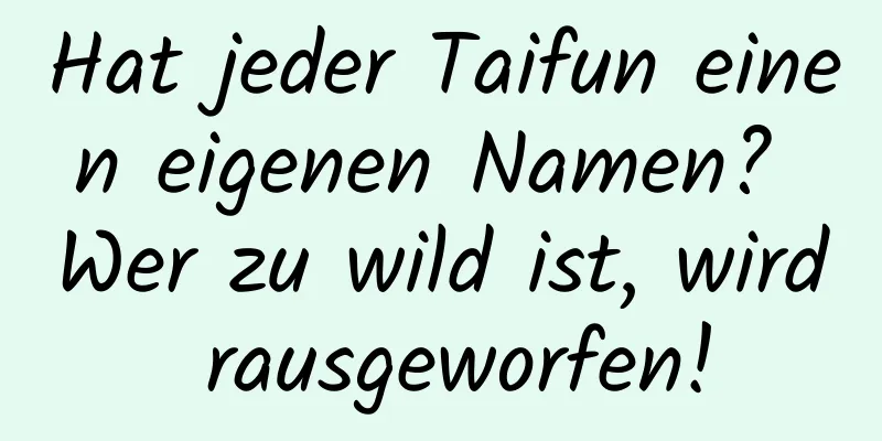 Hat jeder Taifun einen eigenen Namen? Wer zu wild ist, wird rausgeworfen!
