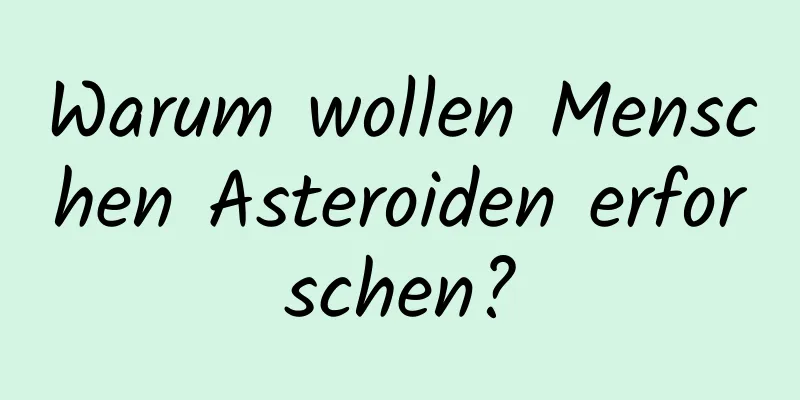 Warum wollen Menschen Asteroiden erforschen?