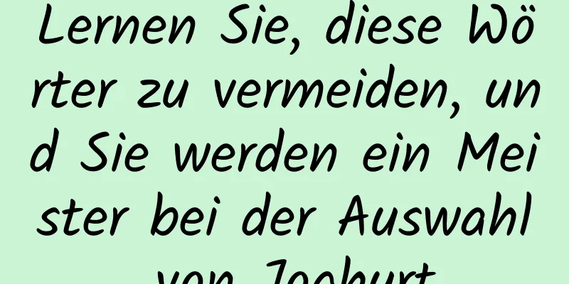 Lernen Sie, diese Wörter zu vermeiden, und Sie werden ein Meister bei der Auswahl von Joghurt