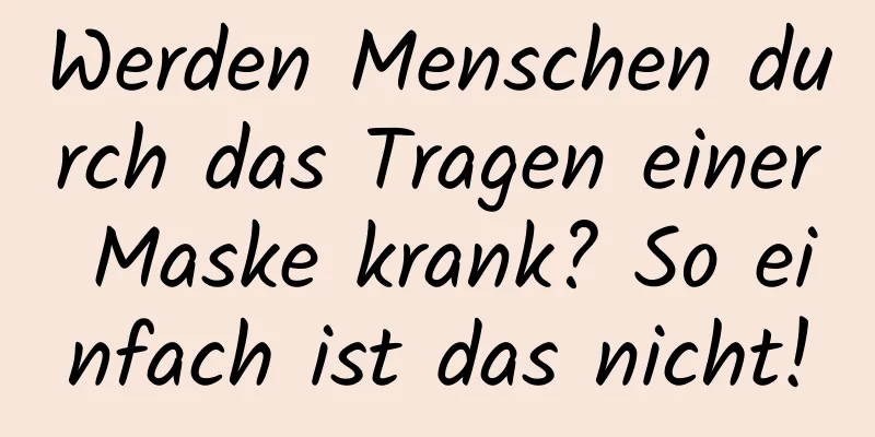 Werden Menschen durch das Tragen einer Maske krank? So einfach ist das nicht!