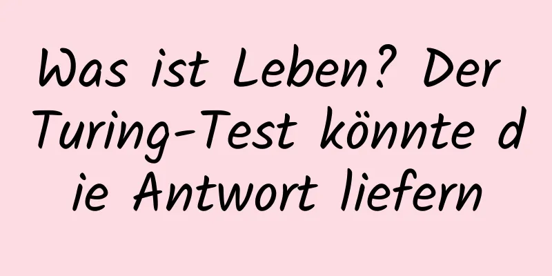Was ist Leben? Der Turing-Test könnte die Antwort liefern