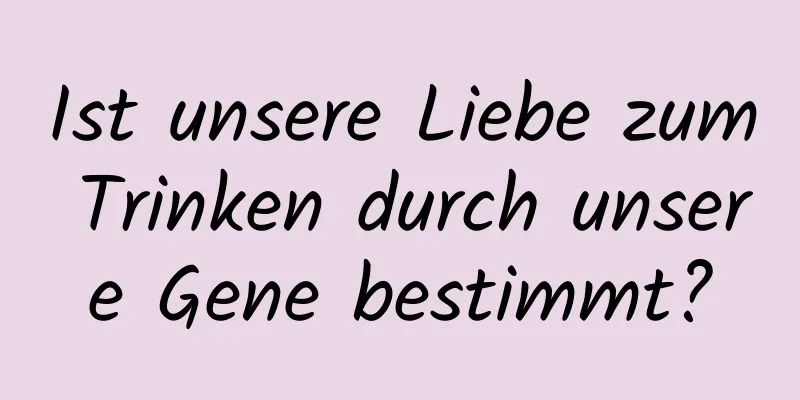 Ist unsere Liebe zum Trinken durch unsere Gene bestimmt?