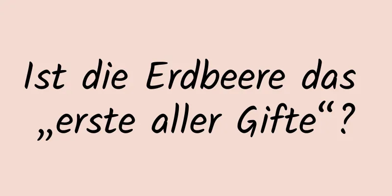 Ist die Erdbeere das „erste aller Gifte“?