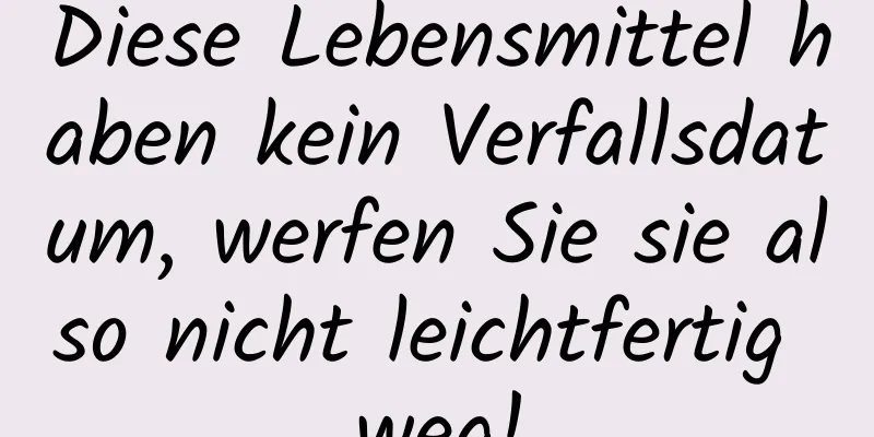 Diese Lebensmittel haben kein Verfallsdatum, werfen Sie sie also nicht leichtfertig weg!