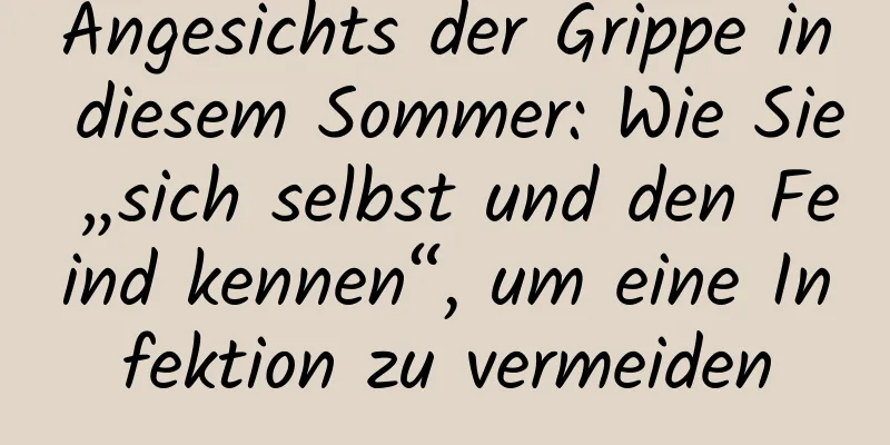 Angesichts der Grippe in diesem Sommer: Wie Sie „sich selbst und den Feind kennen“, um eine Infektion zu vermeiden