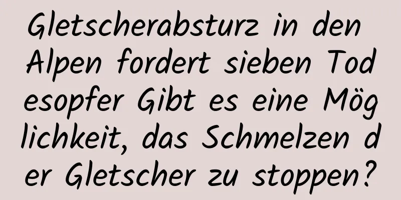 Gletscherabsturz in den Alpen fordert sieben Todesopfer Gibt es eine Möglichkeit, das Schmelzen der Gletscher zu stoppen?