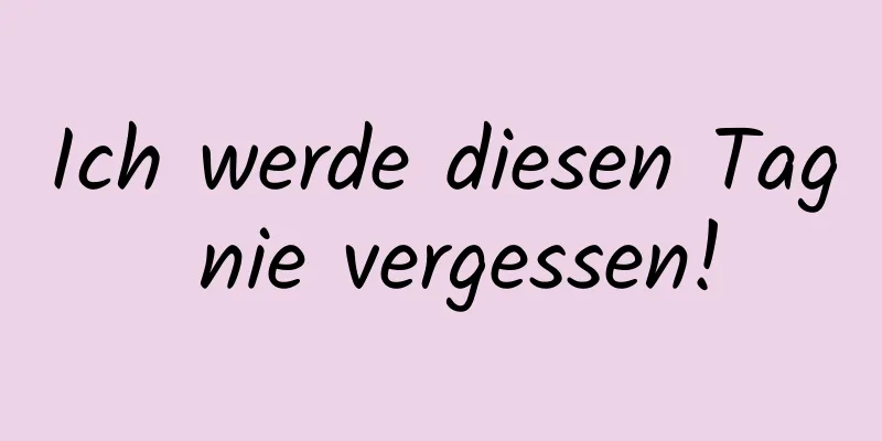 Ich werde diesen Tag nie vergessen!