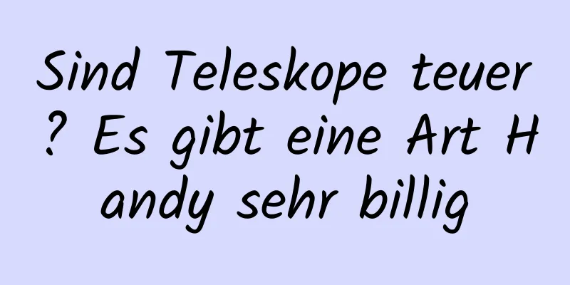 Sind Teleskope teuer? Es gibt eine Art Handy sehr billig